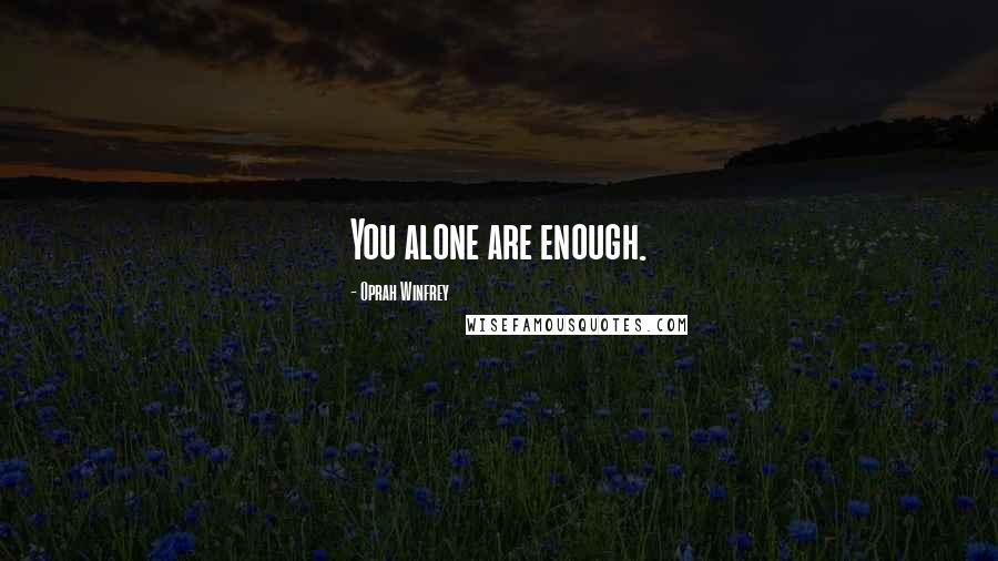 Oprah Winfrey Quotes: You alone are enough.