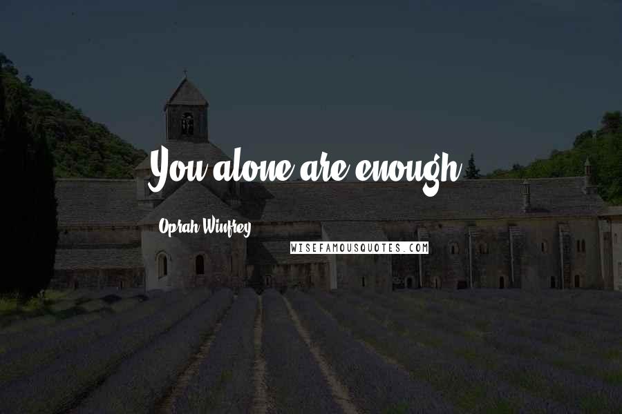 Oprah Winfrey Quotes: You alone are enough.