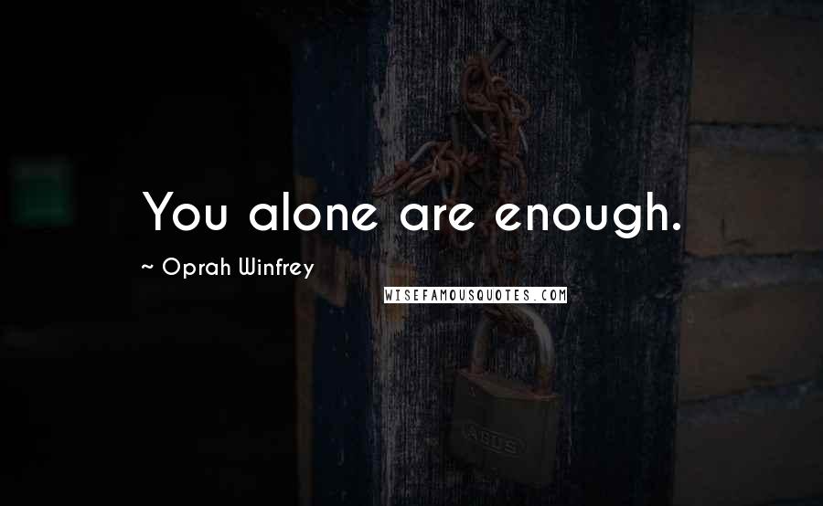 Oprah Winfrey Quotes: You alone are enough.