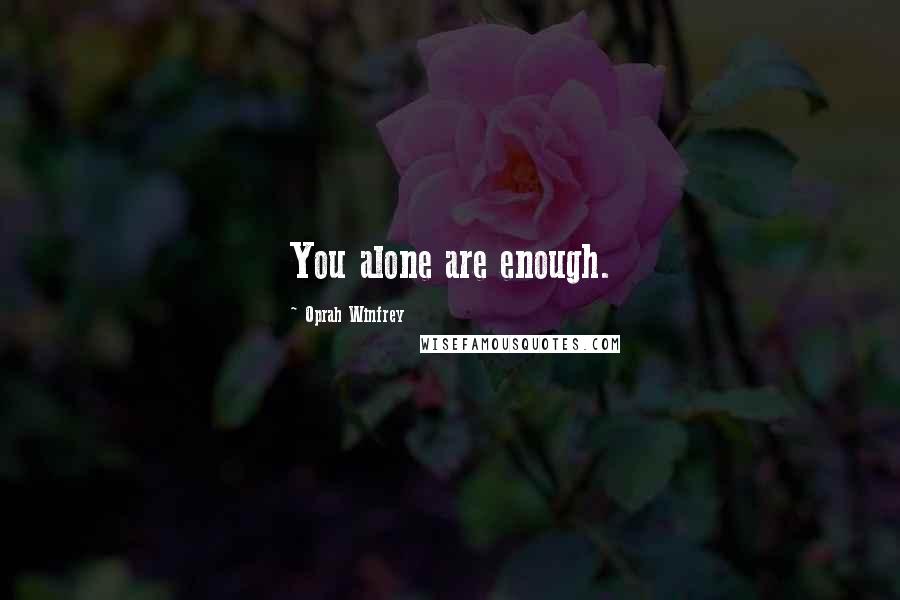 Oprah Winfrey Quotes: You alone are enough.