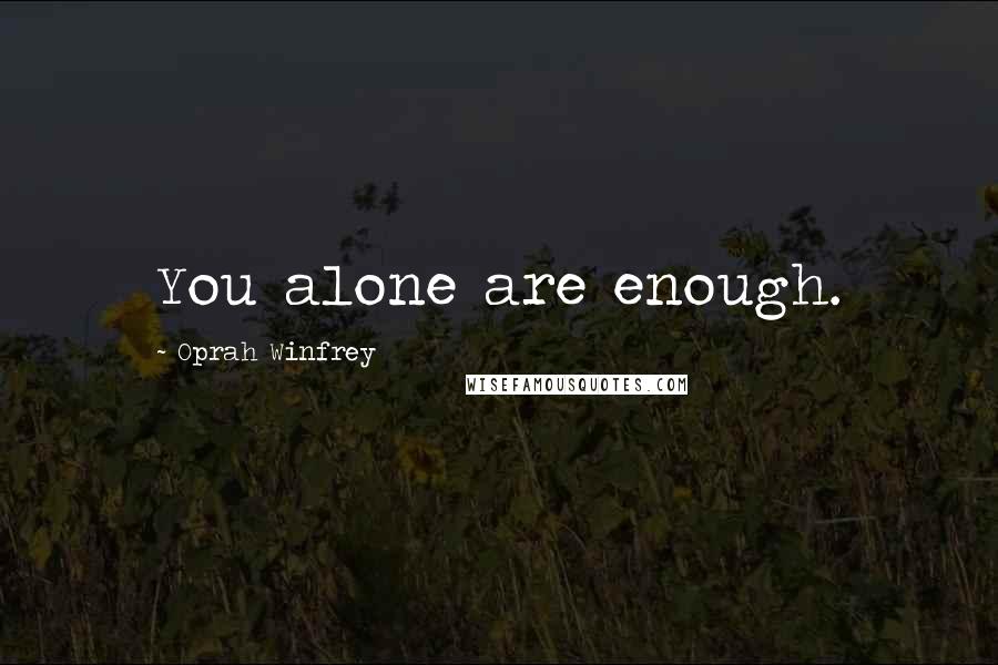 Oprah Winfrey Quotes: You alone are enough.