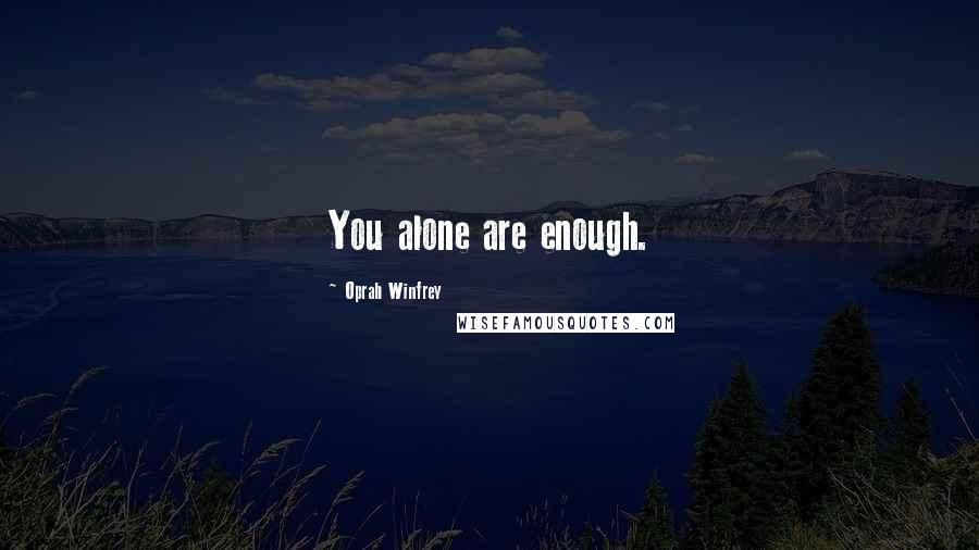 Oprah Winfrey Quotes: You alone are enough.