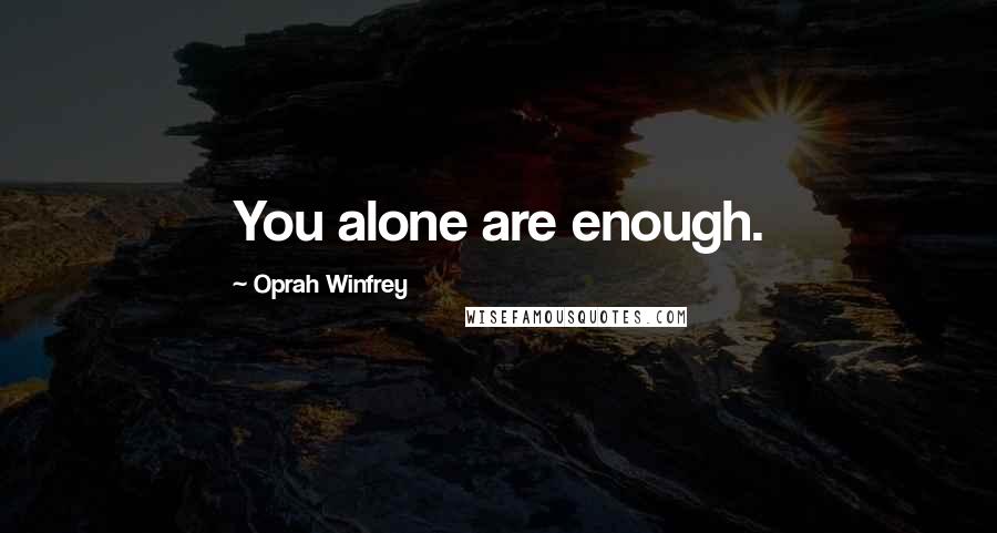 Oprah Winfrey Quotes: You alone are enough.