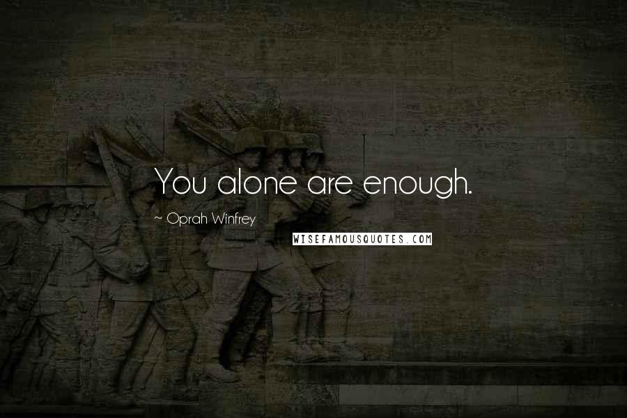 Oprah Winfrey Quotes: You alone are enough.