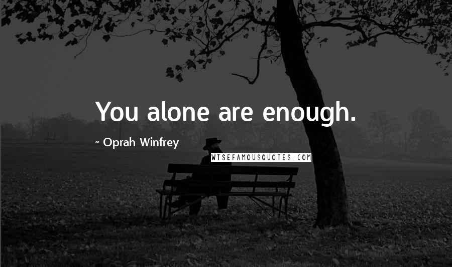 Oprah Winfrey Quotes: You alone are enough.