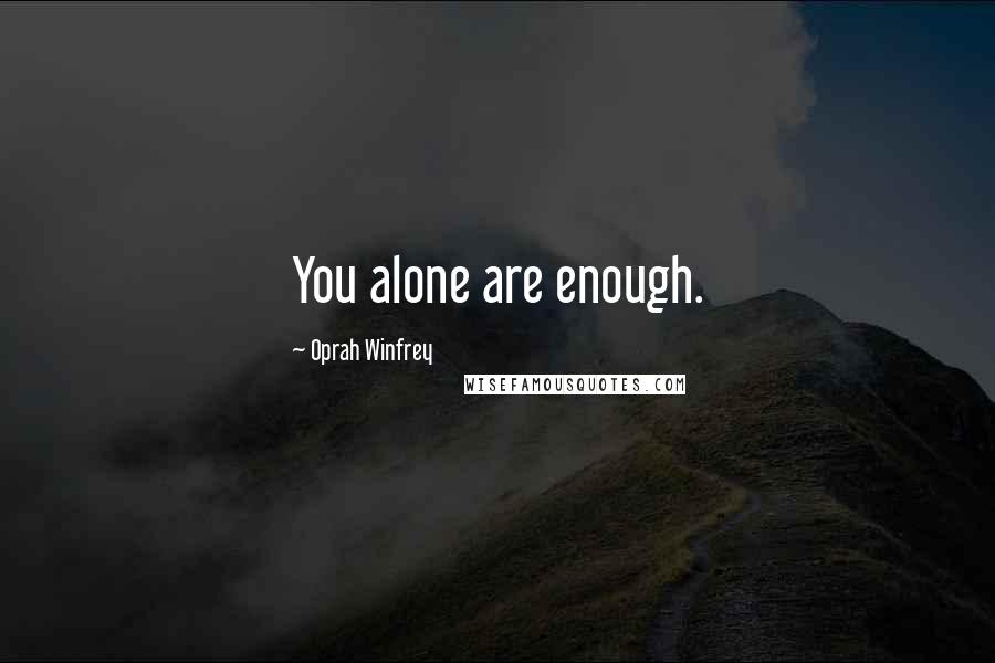 Oprah Winfrey Quotes: You alone are enough.