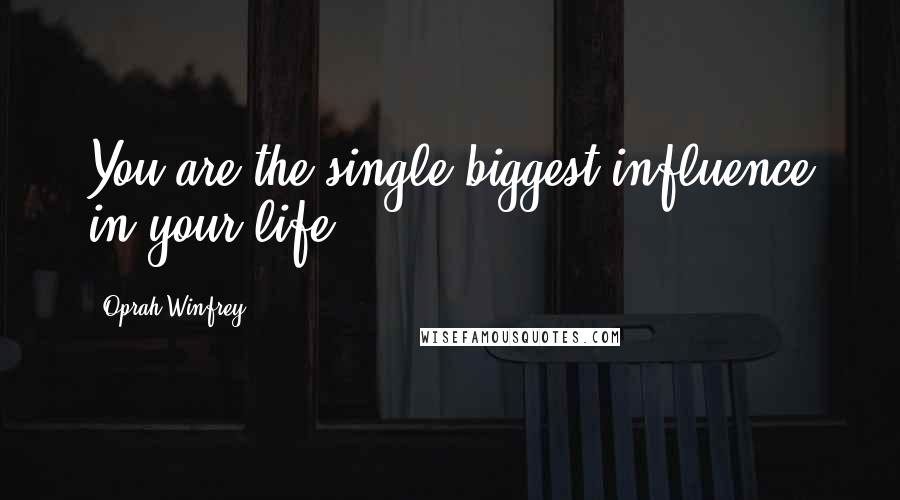 Oprah Winfrey Quotes: You are the single biggest influence in your life.