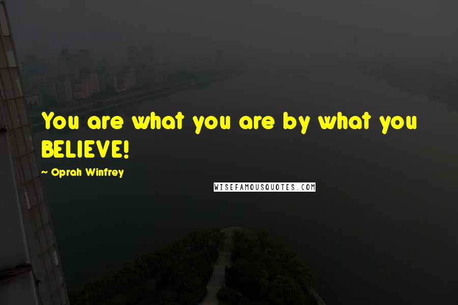 Oprah Winfrey Quotes: You are what you are by what you BELIEVE!