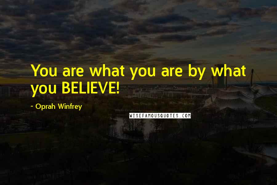 Oprah Winfrey Quotes: You are what you are by what you BELIEVE!