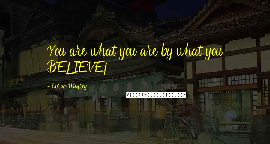 Oprah Winfrey Quotes: You are what you are by what you BELIEVE!