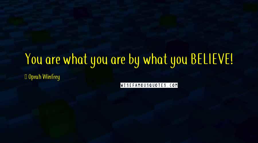 Oprah Winfrey Quotes: You are what you are by what you BELIEVE!
