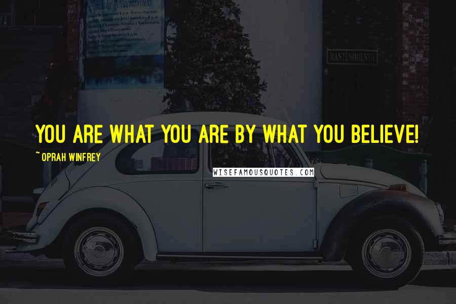 Oprah Winfrey Quotes: You are what you are by what you BELIEVE!