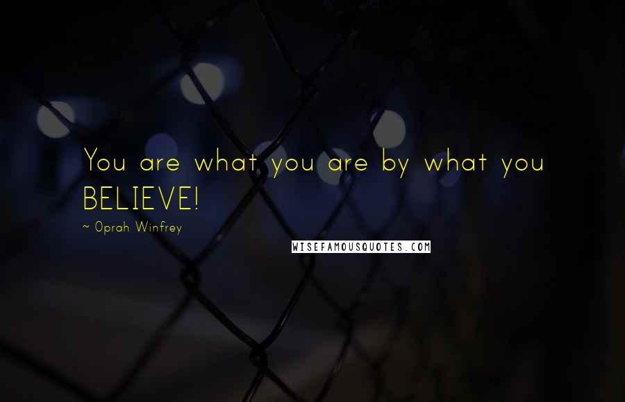 Oprah Winfrey Quotes: You are what you are by what you BELIEVE!