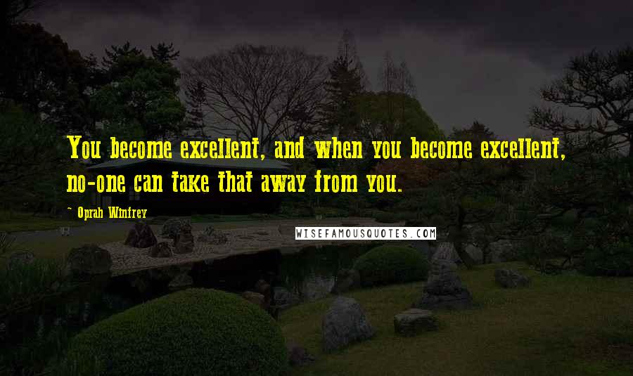 Oprah Winfrey Quotes: You become excellent, and when you become excellent, no-one can take that away from you.