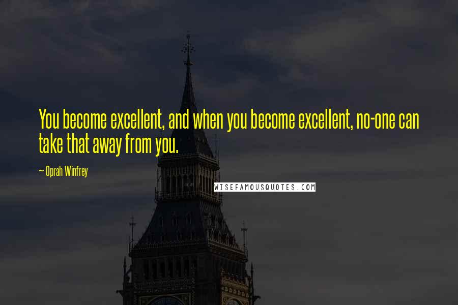 Oprah Winfrey Quotes: You become excellent, and when you become excellent, no-one can take that away from you.