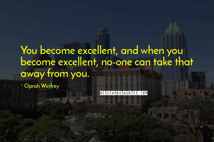 Oprah Winfrey Quotes: You become excellent, and when you become excellent, no-one can take that away from you.