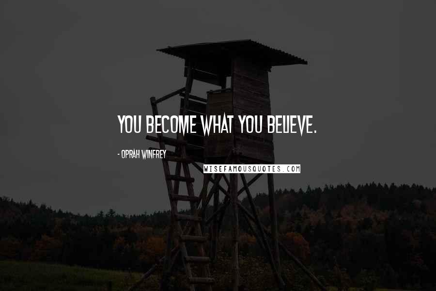 Oprah Winfrey Quotes: You become what you believe.
