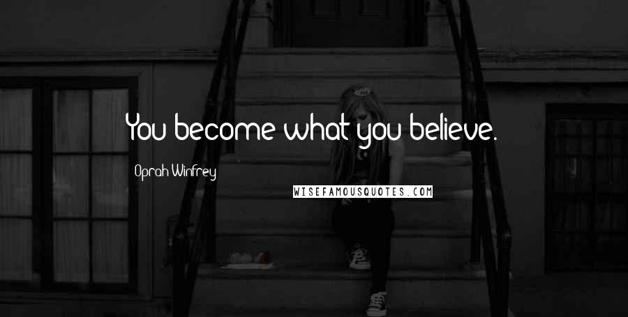 Oprah Winfrey Quotes: You become what you believe.