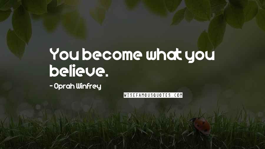 Oprah Winfrey Quotes: You become what you believe.