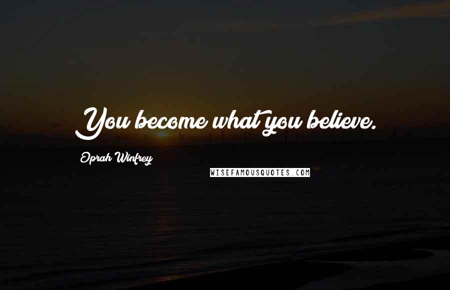 Oprah Winfrey Quotes: You become what you believe.