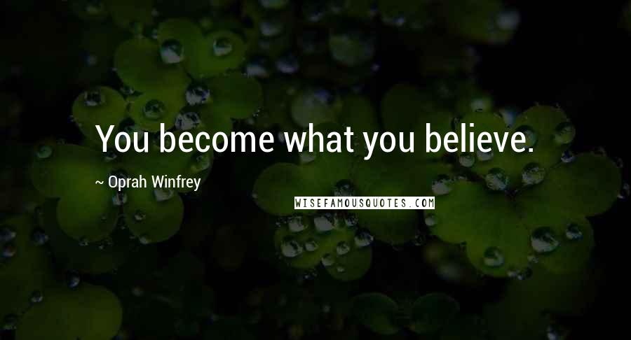 Oprah Winfrey Quotes: You become what you believe.