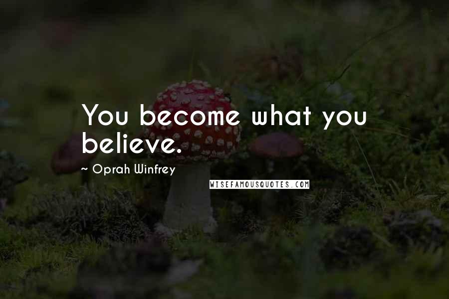 Oprah Winfrey Quotes: You become what you believe.