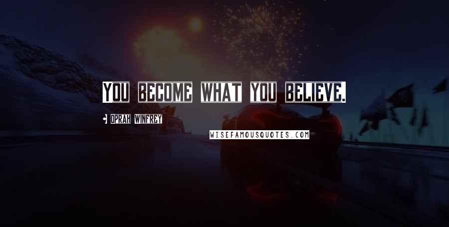 Oprah Winfrey Quotes: You become what you believe.