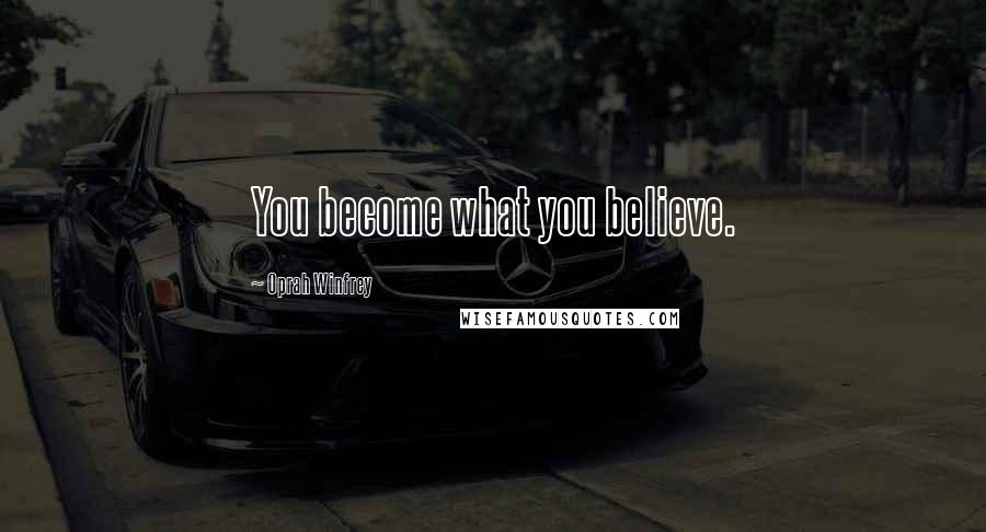 Oprah Winfrey Quotes: You become what you believe.