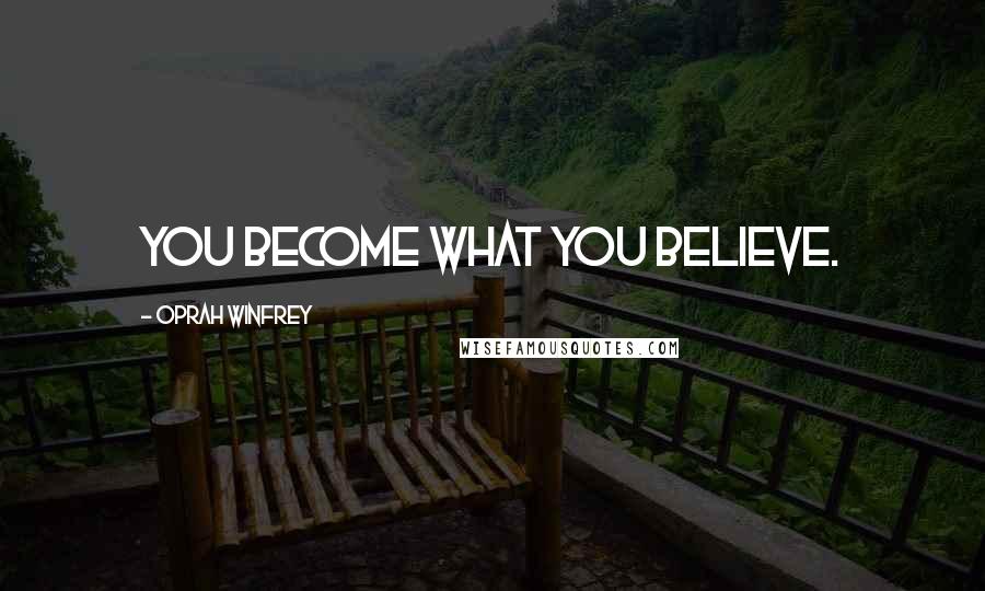 Oprah Winfrey Quotes: You become what you believe.