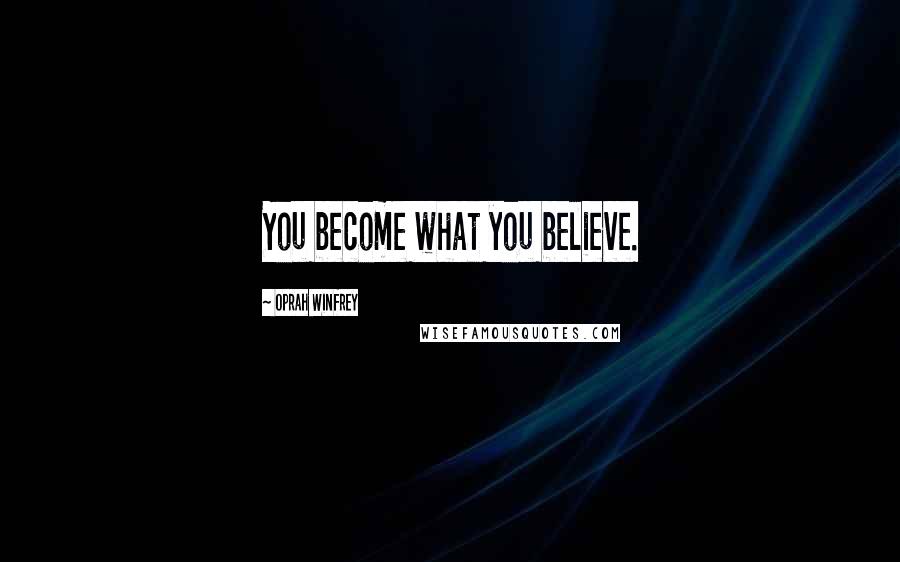 Oprah Winfrey Quotes: You become what you believe.