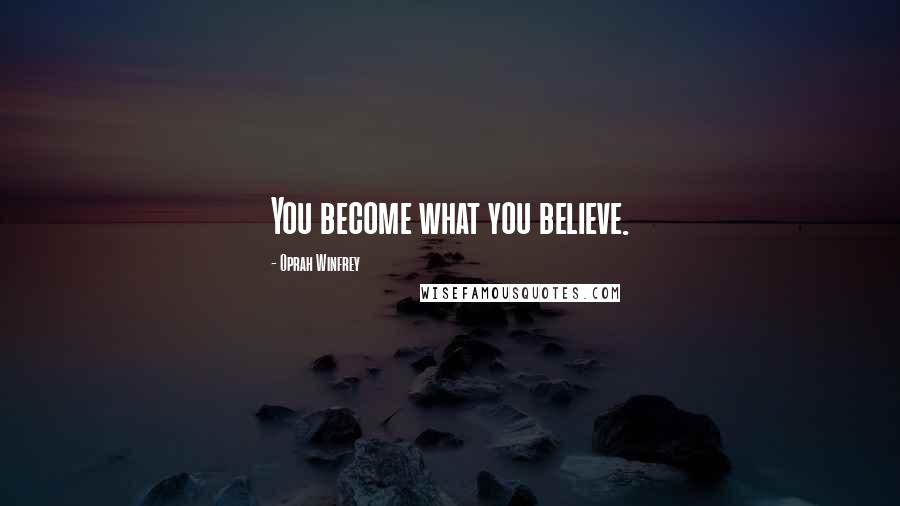 Oprah Winfrey Quotes: You become what you believe.