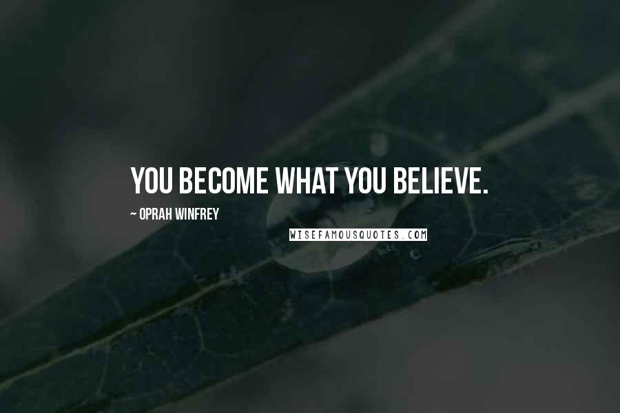 Oprah Winfrey Quotes: You become what you believe.