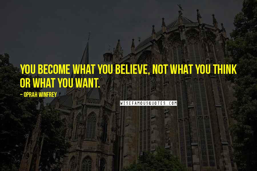 Oprah Winfrey Quotes: You become what you believe, not what you think or what you want.