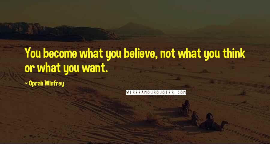 Oprah Winfrey Quotes: You become what you believe, not what you think or what you want.