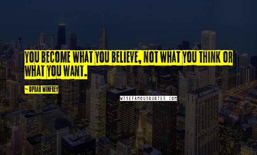 Oprah Winfrey Quotes: You become what you believe, not what you think or what you want.