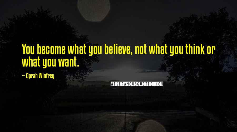 Oprah Winfrey Quotes: You become what you believe, not what you think or what you want.