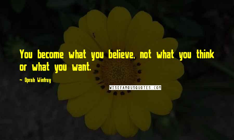 Oprah Winfrey Quotes: You become what you believe, not what you think or what you want.
