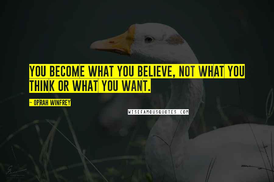 Oprah Winfrey Quotes: You become what you believe, not what you think or what you want.