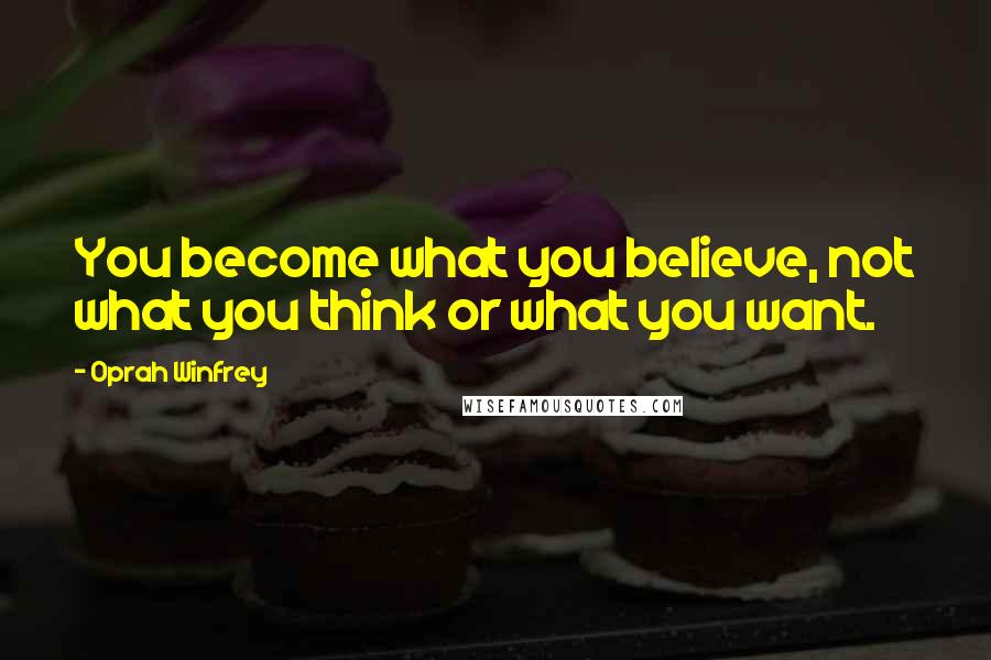 Oprah Winfrey Quotes: You become what you believe, not what you think or what you want.