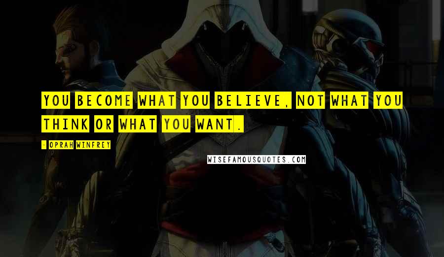 Oprah Winfrey Quotes: You become what you believe, not what you think or what you want.