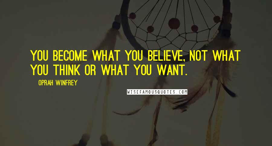 Oprah Winfrey Quotes: You become what you believe, not what you think or what you want.
