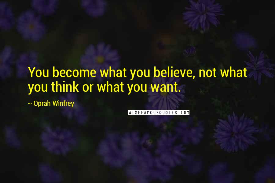 Oprah Winfrey Quotes: You become what you believe, not what you think or what you want.