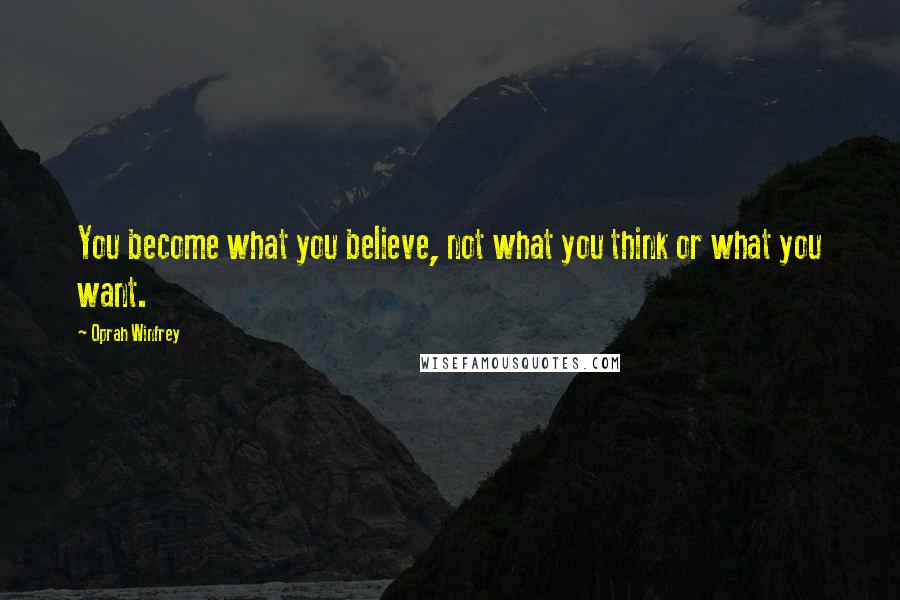 Oprah Winfrey Quotes: You become what you believe, not what you think or what you want.