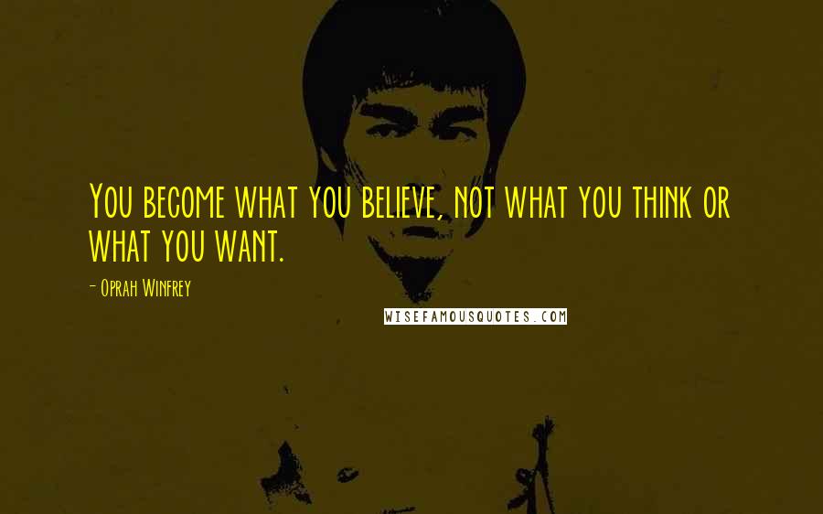 Oprah Winfrey Quotes: You become what you believe, not what you think or what you want.