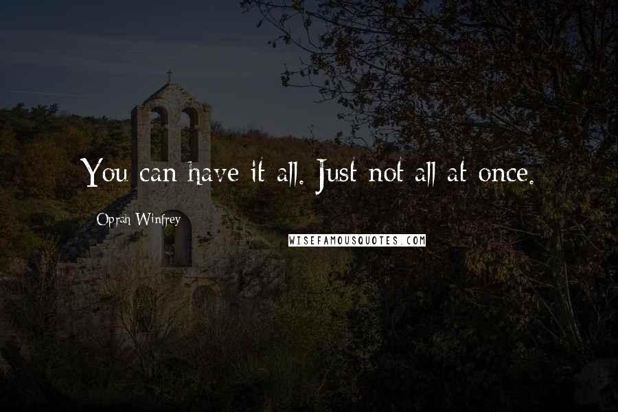 Oprah Winfrey Quotes: You can have it all. Just not all at once.