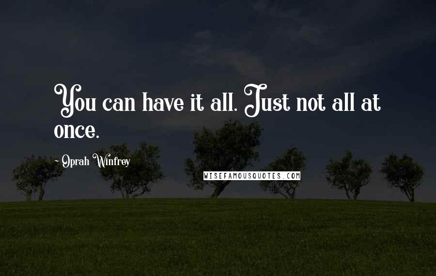 Oprah Winfrey Quotes: You can have it all. Just not all at once.