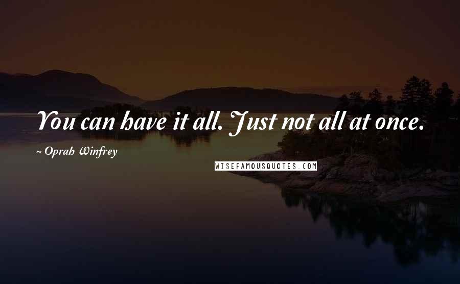 Oprah Winfrey Quotes: You can have it all. Just not all at once.