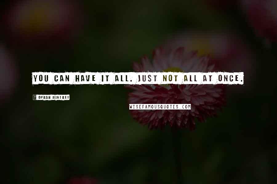 Oprah Winfrey Quotes: You can have it all. Just not all at once.