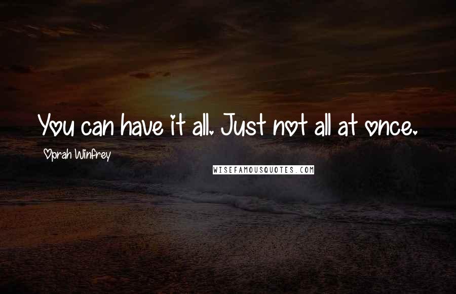 Oprah Winfrey Quotes: You can have it all. Just not all at once.