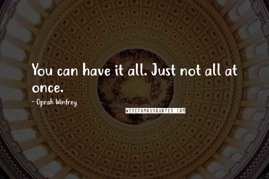 Oprah Winfrey Quotes: You can have it all. Just not all at once.